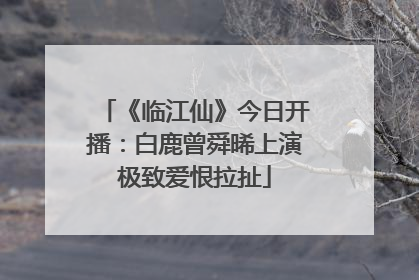《临江仙》今日开播：白鹿曾舜晞上演极致爱恨拉扯