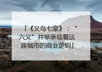 《义乌七章》：“六义”并举承载着这座城市的商业逻辑