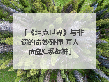 《坦克世界》与非遗的奇妙碰撞 匠人面塑C系战神