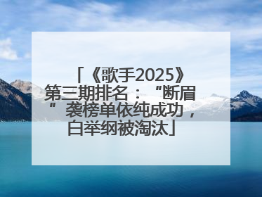《歌手2025》第三期排名：“断眉”袭榜单依纯成功，白举纲被淘汰