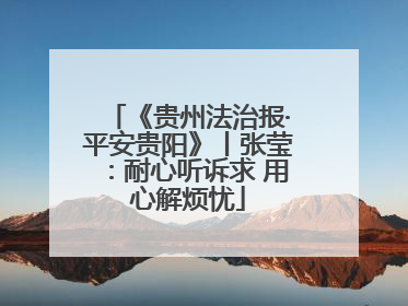 《贵州法治报·平安贵阳》丨张莹：耐心听诉求 用心解烦忧