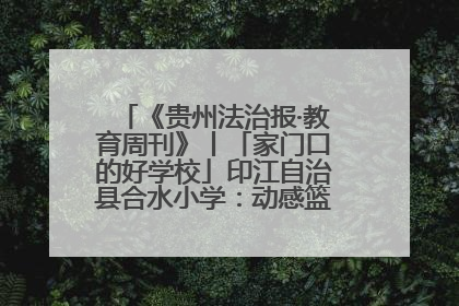 《贵州法治报·教育周刊》丨「家门口的好学校」印江自治县合水小学：动感篮球操 活力满校园