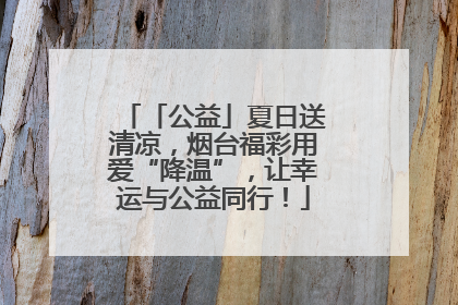 「公益」夏日送清凉，烟台福彩用爱“降温”，让幸运与公益同行！
