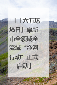 「六五环境日」阜新市全领域全流域“净河行动”正式启动