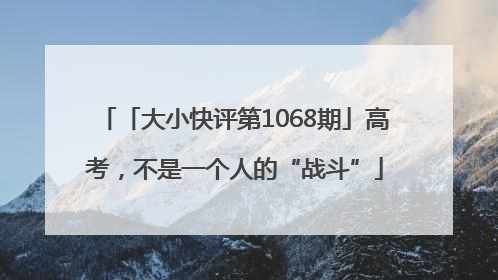 「大小快评第1068期」高考，不是一个人的“战斗”