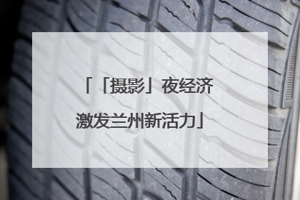 「摄影」夜经济激发兰州新活力