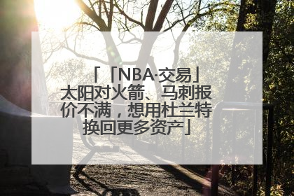 「NBA·交易」太阳对火箭、马刺报价不满，想用杜兰特换回更多资产