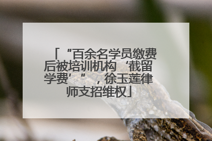 “百余名学员缴费后被培训机构‘截留学费’”，徐玉莲律师支招维权