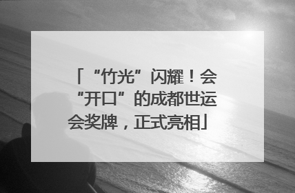 “竹光”闪耀！会“开口”的成都世运会奖牌，正式亮相