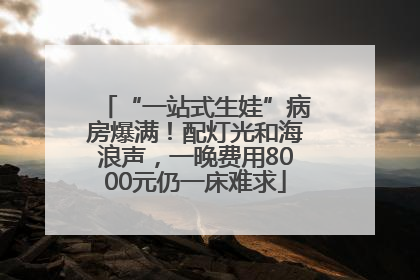 “一站式生娃”病房爆满！配灯光和海浪声，一晚费用8000元仍一床难求