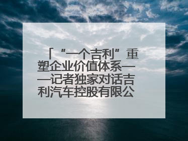 “一个吉利”重塑企业价值体系——记者独家对话吉利汽车控股有限公司行政总裁及执行董事桂生悦