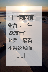 “两周夏令营，一生战友情”！老兵：最看不得这场面……