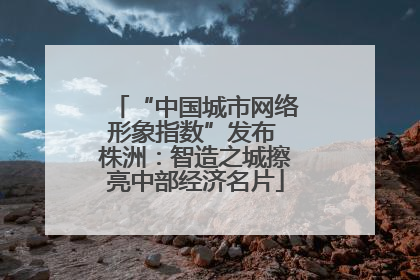 “中国城市网络形象指数”发布 株洲：智造之城擦亮中部经济名片