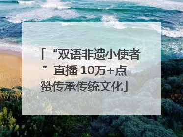 “双语非遗小使者”直播 10万+点赞传承传统文化