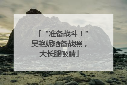 “准备战斗！”吴艳妮晒备战照，大长腿吸睛