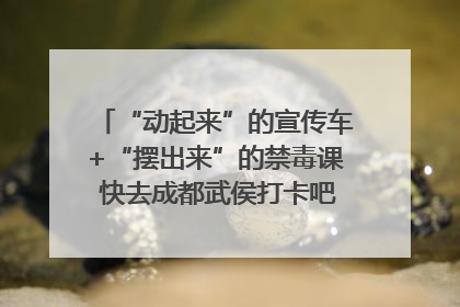 “动起来”的宣传车+“摆出来”的禁毒课 快去成都武侯打卡吧｜国际禁毒日