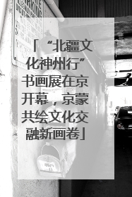 “北疆文化神州行”书画展在京开幕，京蒙共绘文化交融新画卷