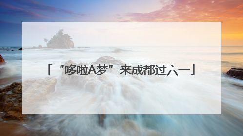 “哆啦A梦”来成都过六一