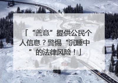 “善意”提供公民个人信息？警惕“沉睡中”的法律风险！