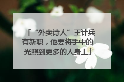 “外卖诗人”王计兵有新职，他要将手中的光照到更多的人身上
