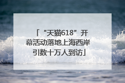 “天猫618”开幕活动落地上海西岸 引数十万人到访
