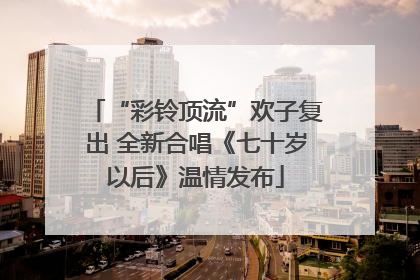 “彩铃顶流”欢子复出 全新合唱《七十岁以后》温情发布