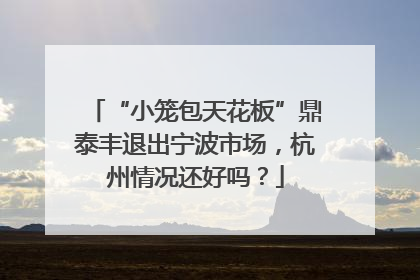 “小笼包天花板”鼎泰丰退出宁波市场，杭州情况还好吗？