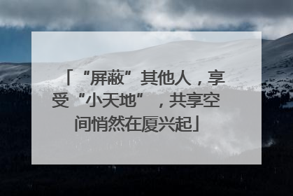 “屏蔽”其他人，享受“小天地”，共享空间悄然在厦兴起