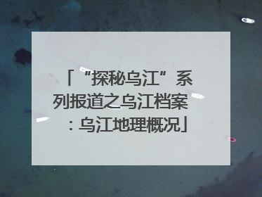 “探秘乌江”系列报道之乌江档案：乌江地理概况