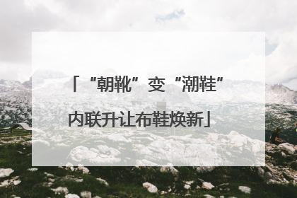 “朝靴”变“潮鞋”内联升让布鞋焕新