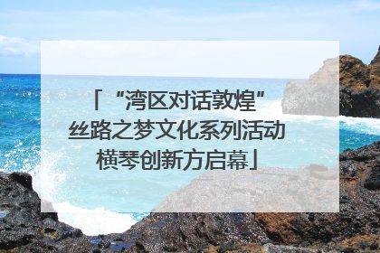 “湾区对话敦煌” 丝路之梦文化系列活动横琴创新方启幕