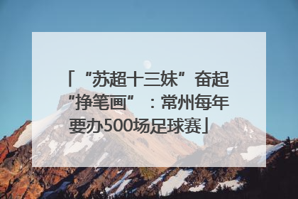 “苏超十三妹”奋起“挣笔画”：常州每年要办500场足球赛
