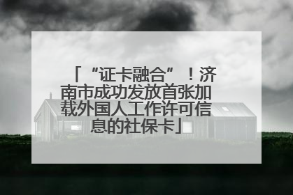“证卡融合”！济南市成功发放首张加载外国人工作许可信息的社保卡