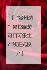 “贵州造”易拉罐装可口可乐生产线正式投产