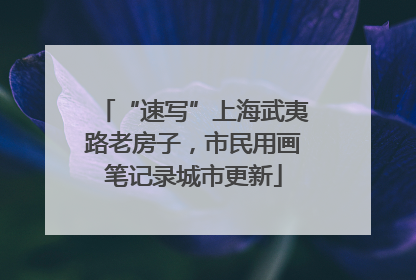 “速写”上海武夷路老房子，市民用画笔记录城市更新