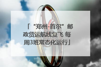 “郑州-首尔”邮政货运航线复飞 每周3班常态化运行