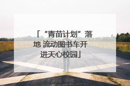 “青苗计划”落地 流动图书车开进天心校园