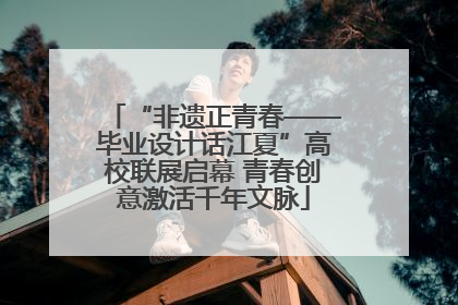 “非遗正青春——毕业设计话江夏”高校联展启幕 青春创意激活千年文脉