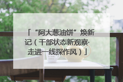 “阿大葱油饼”焕新记（干部状态新观察·走进一线探作风）
