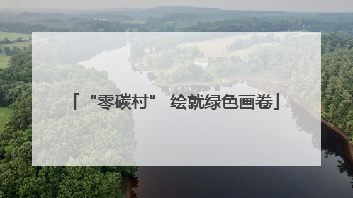 “零碳村” 绘就绿色画卷