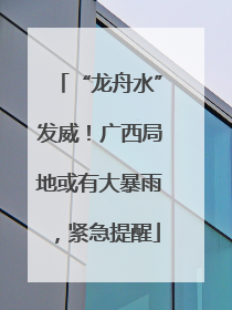 “龙舟水”发威！广西局地或有大暴雨，紧急提醒