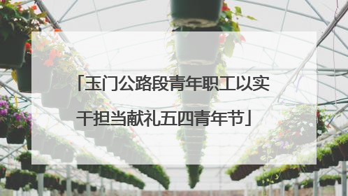 玉门公路段青年职工以实干担当献礼五四青年节