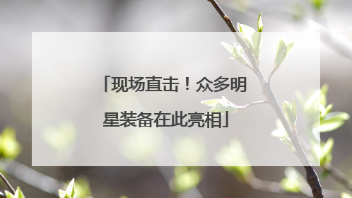 现场直击！众多明星装备在此亮相