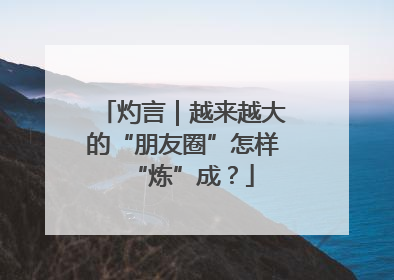 灼言｜越来越大的“朋友圈”怎样“炼”成？