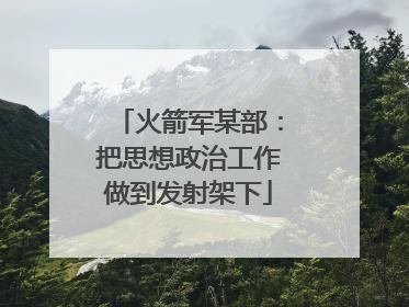 火箭军某部：把思想政治工作做到发射架下