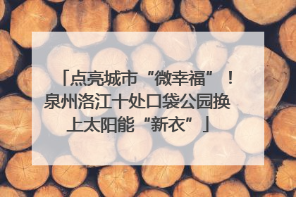 点亮城市“微幸福”！泉州洛江十处口袋公园换上太阳能“新衣”