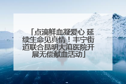 点滴鲜血凝爱心 延续生命见真情！丰宁街道联合昆明大滇医院开展无偿献血活动