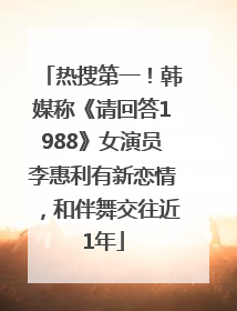 热搜第一！韩媒称《请回答1988》女演员李惠利有新恋情，和伴舞交往近1年