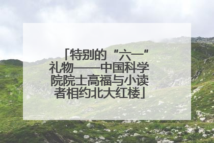 特别的“六一”礼物——中国科学院院士高福与小读者相约北大红楼
