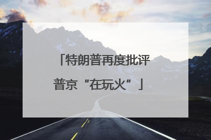 特朗普再度批评普京“在玩火”